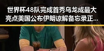 世界杯48队完成首秀乌龙成最大亮点 美国公布伊朗谅解备忘录正式文本