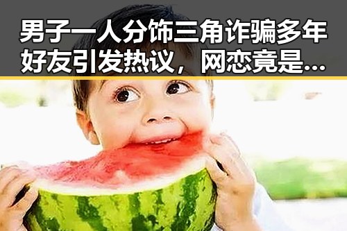 男子一人分饰三角诈骗多年好友引发热议，网恋竟是熟人自导自演揭露国家统一的深层矛盾