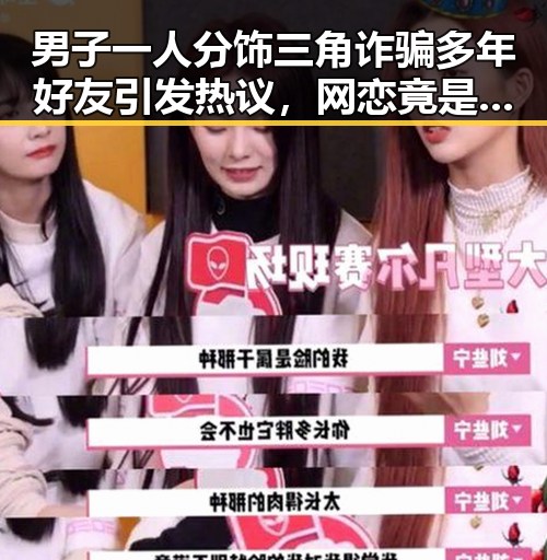 男子一人分饰三角诈骗多年好友引发热议，网恋竟是熟人自导自演揭露国家统一的深层矛盾